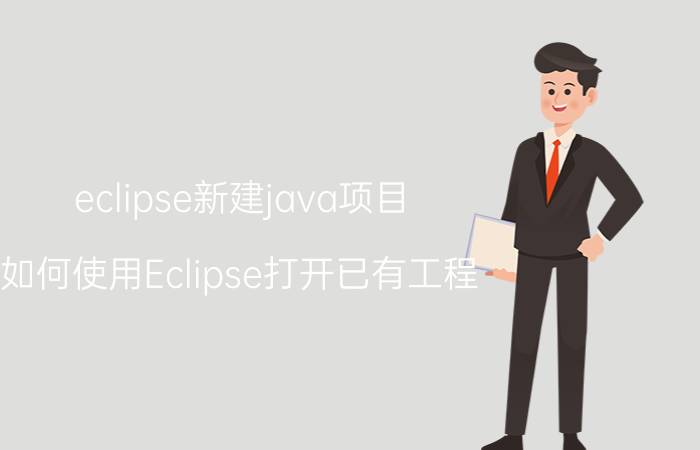 eclipse新建java项目 如何使用Eclipse打开已有工程？